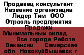 Продавец-консультант › Название организации ­ Лидер Тим, ООО › Отрасль предприятия ­ Продажи › Минимальный оклад ­ 14 000 - Все города Работа » Вакансии   . Самарская обл.,Новокуйбышевск г.